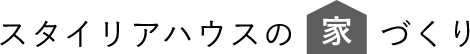 スタイリアハウスの家づくり
